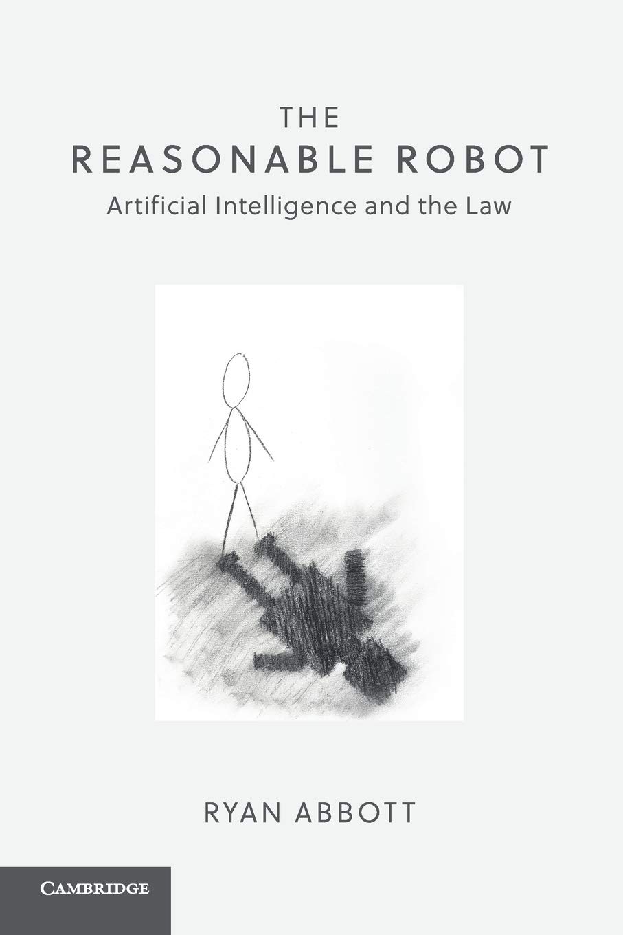 The Reasonable Robot: Artificial Intelligence and the Law (Cambridge University Press, 2020) by Ryan Abbott, Professor of Law and Health Sciences at the University of Surrey School of Law and Adjunct Assistant Professor of Medicine at the David Geffen School of Medicine at UCLA